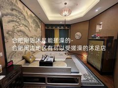 合肥附近沐足能搓澡的-合肥周边地区有可以受搓澡的沐足店