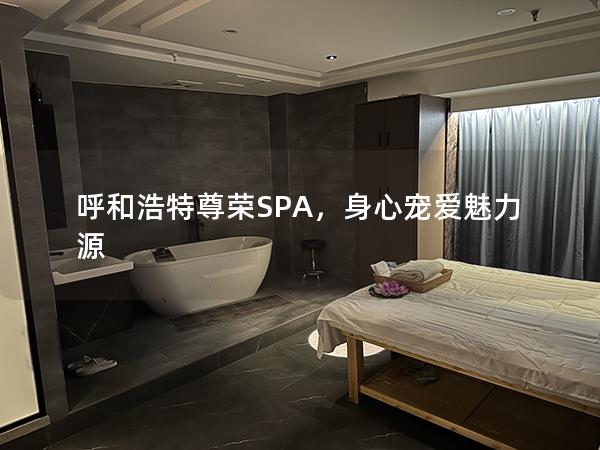 呼和浩特尊荣SPA，身心宠爱魅力源