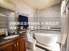 合肥附近足疗500米内-附近足疗店来一发，只需步行500米