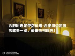 合肥附近足疗店价格-合肥周边足浴店收费一览，最低价格曝光！