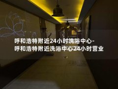 呼和浩特附近24小时洗浴中心-呼和浩特附近洗浴中心24小时营业