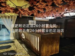 合肥附近足浴24小时营业的-合肥附近有24小时营业的足浴店