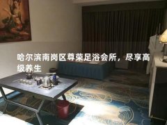 哈尔滨南岗区尊荣足浴会所，尽享高级养生