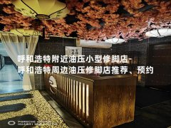 呼和浩特附近油压小型修脚店-呼和浩特周边油压修脚店推荐、预约