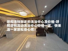 呼和浩特附近的洗浴中心及价格-呼和浩特周边洗浴中心价格一览，快来选一家放松身心吧！