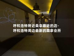 呼和浩特附近桑拿最近的店-呼和浩特周边最新的桑拿会所