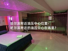 哈尔滨附近油压中心位置-哈尔滨附近的油压中心在哪里？