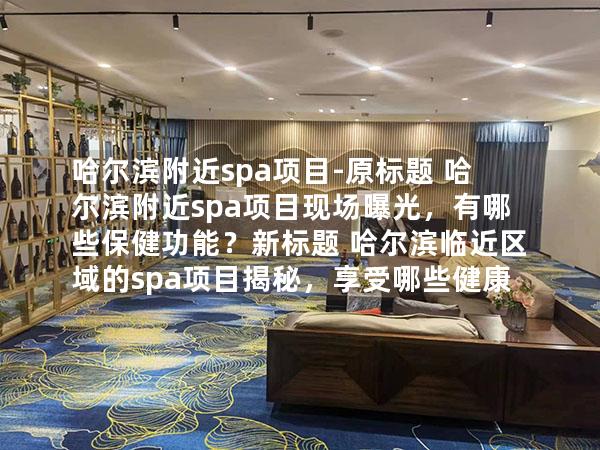 哈尔滨附近spa项目-原标题 哈尔滨附近spa项目现场曝光，有哪些保健功能？新标题 哈尔滨临近区域的spa项目揭秘，享受哪些健康益处？