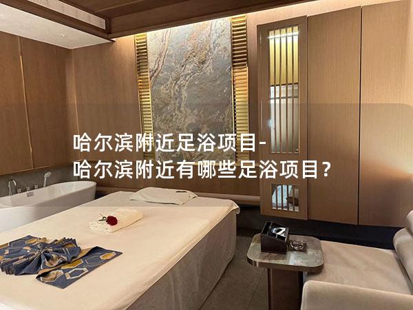 哈尔滨附近足浴项目-哈尔滨附近有哪些足浴项目？