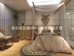 哈尔滨足道SPA：身心放松之旅