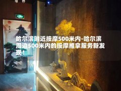 哈尔滨附近按摩500米内-哈尔滨周边500米内的按摩推拿服务新发现！