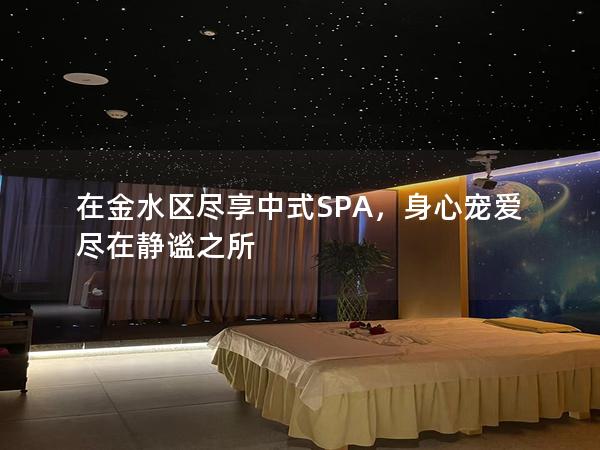 在金水区尽享中式SPA，身心宠爱尽在静谧之所