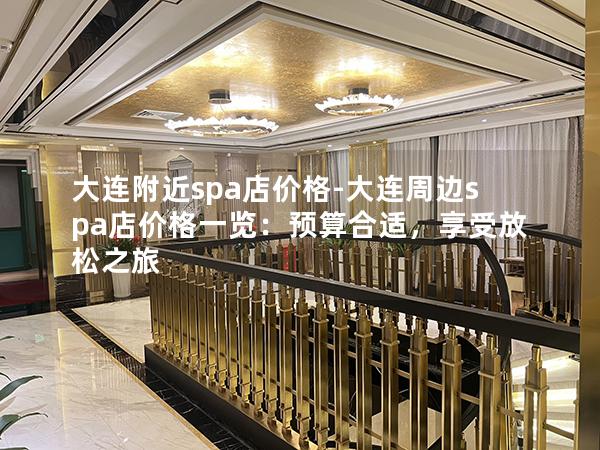 大连附近spa店价格-大连周边spa店价格一览：预算合适，享受放松之旅