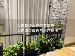 大连附近水疗位置最近-大连周边最近的水疗场所