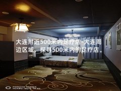 大连附近500米内足疗店-大连周边区域，探寻500米内的足疗店。