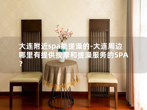 大连附近spa能搓澡的-大连周边哪里有提供按摩和搓澡服务的SPA？