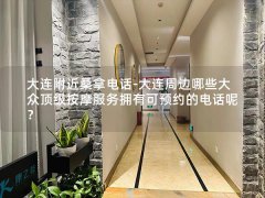 大连附近桑拿电话-大连周边哪些大众顶级按摩服务拥有可预约的电话呢？