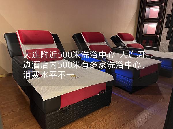 大连附近500米洗浴中心-大连周边酒店内500米有多家洗浴中心，消费水平不一