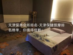 天津保养会所排名-天津保健按摩排名榜单，你值得信赖！