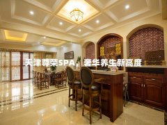 天津尊荣SPA，奢华养生新高度