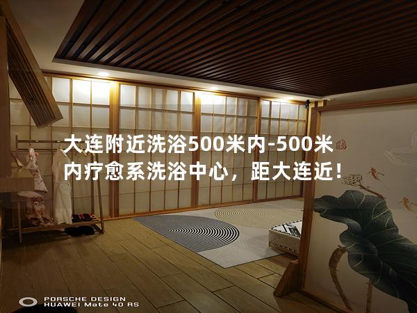 大连附近洗浴500米内-500米内疗愈系洗浴中心，距大连近！