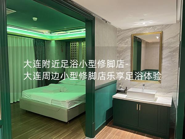 大连附近足浴小型修脚店-大连周边小型修脚店乐享足浴体验