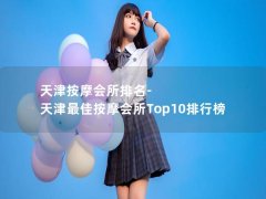 天津按摩会所排名-天津最佳按摩会所Top10排行榜