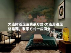 大连附近足浴联系方式-大连周边足浴推荐，联系方式一应俱全