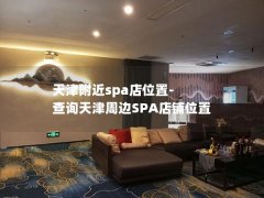 天津附近spa店位置-查询天津周边SPA店铺位置