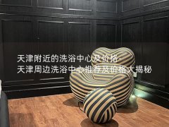 天津附近的洗浴中心及价格-天津周边洗浴中心推荐及价格大揭秘