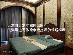 天津附近水疗能搓澡的-天津周边可体验水疗搓澡的场所推荐