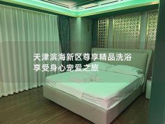 天津滨海新区尊享精品洗浴 享受身心宠爱之旅