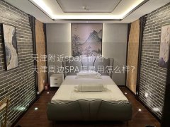 天津附近spa店价格-天津周边SPA店费用怎么样？