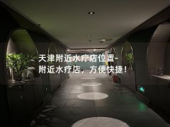 天津附近水疗店位置-附近水疗店，方便快捷！