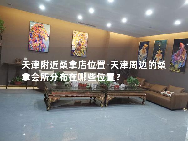 天津附近桑拿店位置-天津周边的桑拿会所分布在哪些位置？