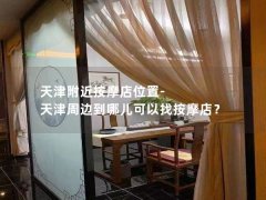 天津附近按摩店位置-天津周边到哪儿可以找按摩店？