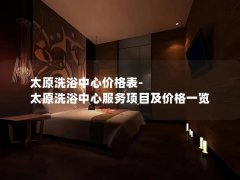 太原洗浴中心价格表-太原洗浴中心服务项目及价格一览