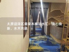 太原迎泽区桑拿木桶浴水汇：身心焕新，水木共融