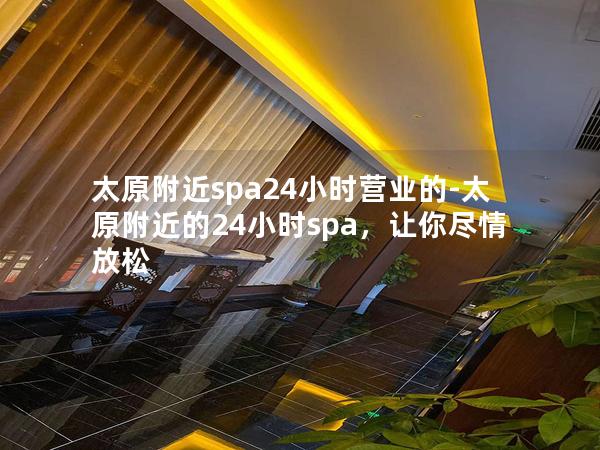 太原附近spa24小时营业的-太原附近的24小时spa，让你尽情放松