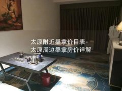 太原附近桑拿价目表-太原周边桑拿房价详解