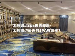 太原附近spa位置最近-太原周边最近的SPA在哪里？