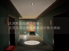 太原附近按摩店价格-太原及周边地区按摩店价格大揭秘