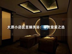 太原小店区至臻洗浴：尊贵宠爱之选