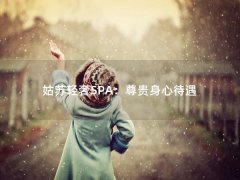 姑苏轻奢SPA：尊贵身心待遇