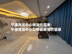 宁波洗浴中心做浴价目表-宁波洗浴中心公布最新浴价目录