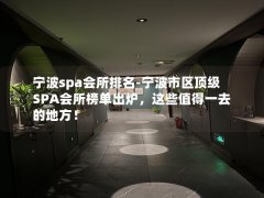 宁波spa会所排名-宁波市区顶级SPA会所榜单出炉，这些值得一去的地方！