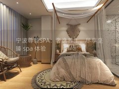 宁波尊荟SPA：奢逸养生，尽享至臻 spa 体验