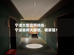 宁波大型会所排名-宁波会所大排名，哪家强？