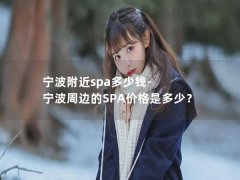 宁波附近spa多少钱-宁波周边的SPA价格是多少？