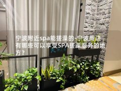 宁波附近spa能搓澡的-宁波周边有哪些可以享受SPA搓澡服务的地方？